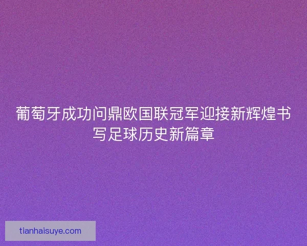葡萄牙成功问鼎欧国联冠军迎接新辉煌书写足球历史新篇章
