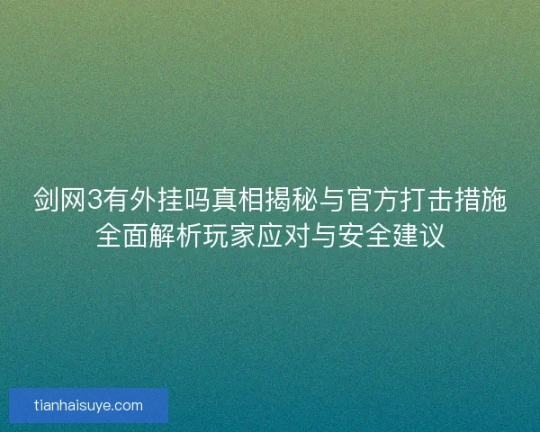 剑网3有外挂吗真相揭秘与官方打击措施全面解析玩家应对与安全建议