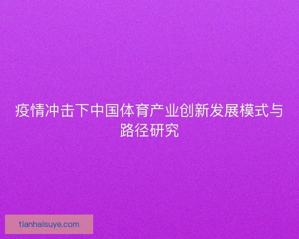 疫情冲击下中国体育产业创新发展模式与路径研究