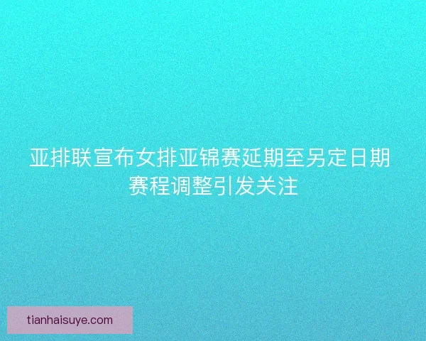 亚排联宣布女排亚锦赛延期至另定日期 赛程调整引发关注