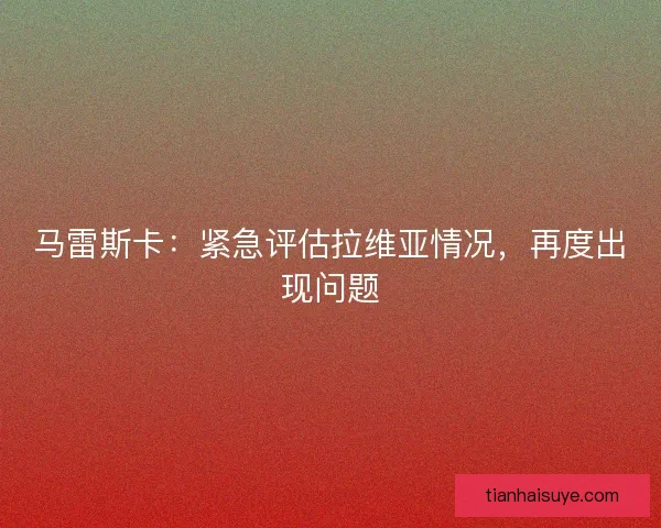 马雷斯卡：紧急评估拉维亚情况，再度出现问题