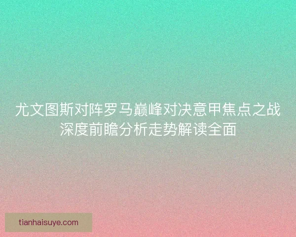 尤文图斯对阵罗马巅峰对决意甲焦点之战深度前瞻分析走势解读全面 尤文图斯对阵罗马巅峰对决意甲焦点之战深度前瞻分析走势解读全面